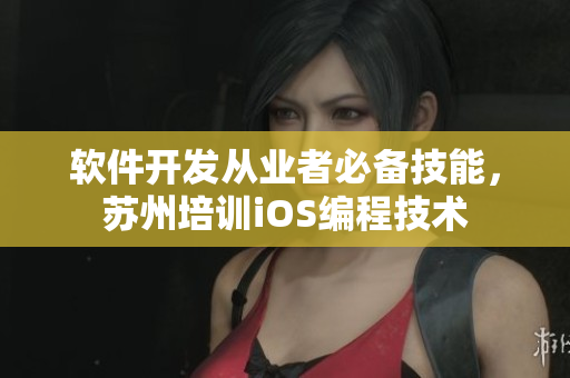 软件开发从业者必备技能，苏州培训iOS编程技术