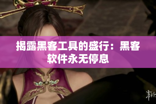 揭露黑客工具的盛行：黑客软件永无停息