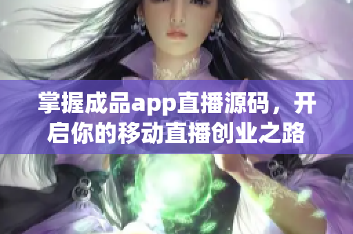 掌握成品app直播源码，开启你的移动直播创业之路