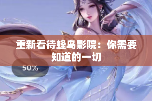 重新看待蜂鸟影院：你需要知道的一切