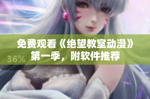 免费观看《绝望教室动漫》第一季，附软件推荐