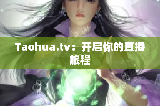 Taohua.tv：开启你的直播旅程