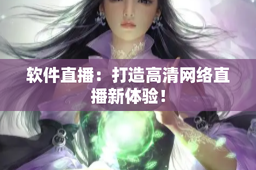 软件直播：打造高清网络直播新体验！