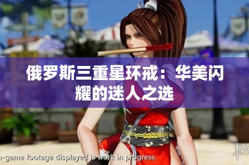 俄罗斯三重星环戒：华美闪耀的迷人之选