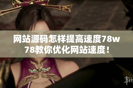 网站源码怎样提高速度78w78教你优化网站速度！