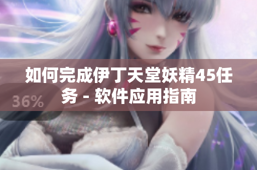 如何完成伊丁天堂妖精45任务 - 软件应用指南