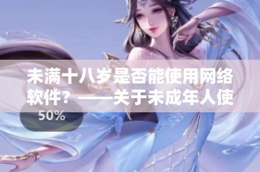 未满十八岁是否能使用网络软件？——关于未成年人使用网络软件的安全问题