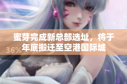 蜜芽完成新总部选址，将于年底搬迁至空港国际城