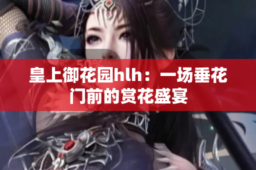 皇上御花园hlh：一场垂花门前的赏花盛宴