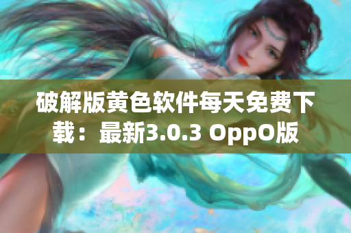 破解版黄色软件每天免费下载：最新3.0.3 OppO版
