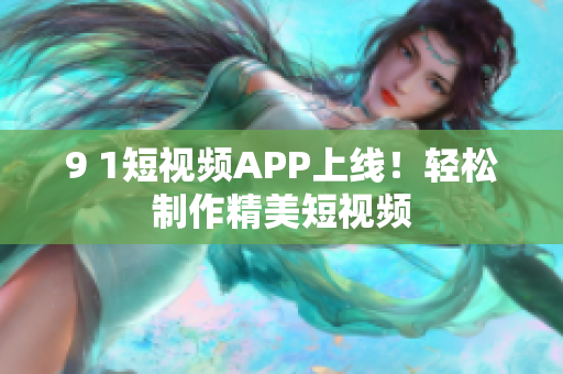 9 1短视频APP上线！轻松制作精美短视频