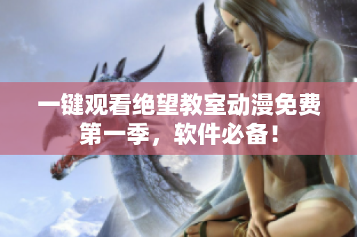 一键观看绝望教室动漫免费第一季，软件必备！