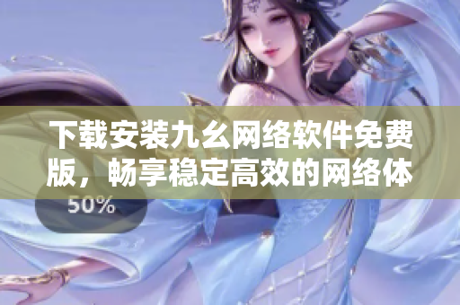 下载安装九幺网络软件免费版，畅享稳定高效的网络体验