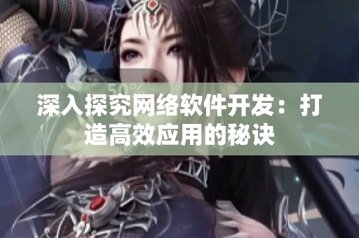 深入探究网络软件开发：打造高效应用的秘诀