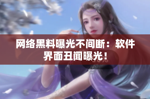 网络黑料曝光不间断：软件界面丑闻曝光！