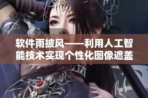 软件雨披风——利用人工智能技术实现个性化图像遮盖