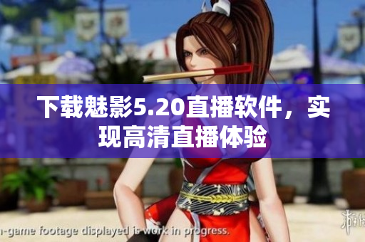 下载魅影5.20直播软件，实现高清直播体验