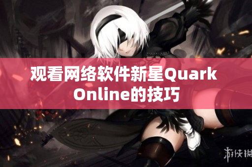 观看网络软件新星Quark Online的技巧
