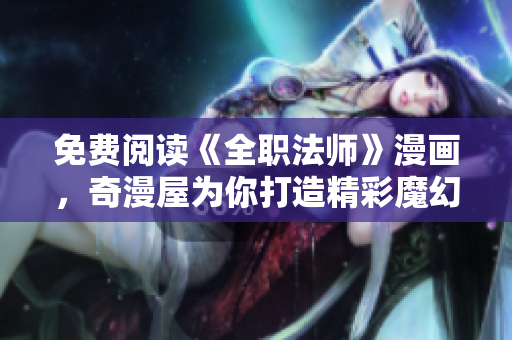 免费阅读《全职法师》漫画，奇漫屋为你打造精彩魔幻世界