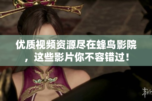 优质视频资源尽在蜂鸟影院，这些影片你不容错过！