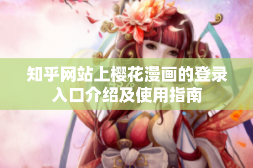 知乎网站上樱花漫画的登录入口介绍及使用指南