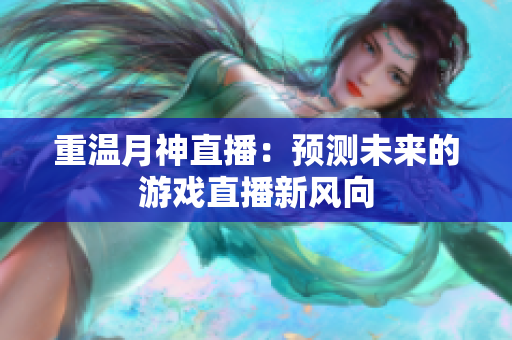 重温月神直播：预测未来的游戏直播新风向