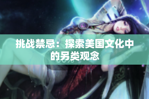 挑战禁忌：探索美国文化中的另类观念