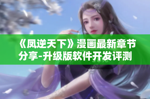 《凤逆天下》漫画最新章节分享-升级版软件开发评测