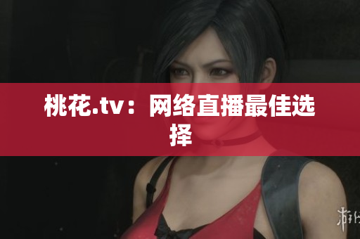 桃花.tv：网络直播最佳选择