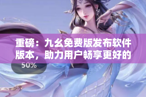 重磅：九幺免费版发布软件版本，助力用户畅享更好的网络体验！