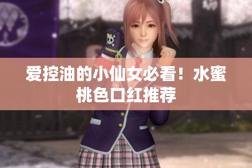 爱控油的小仙女必看！水蜜桃色口红推荐