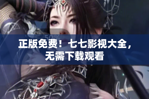正版免费！七七影视大全，无需下载观看