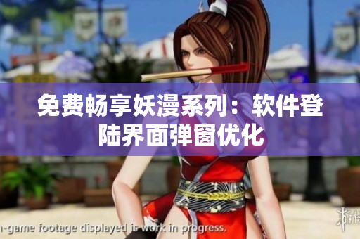 免费畅享妖漫系列：软件登陆界面弹窗优化