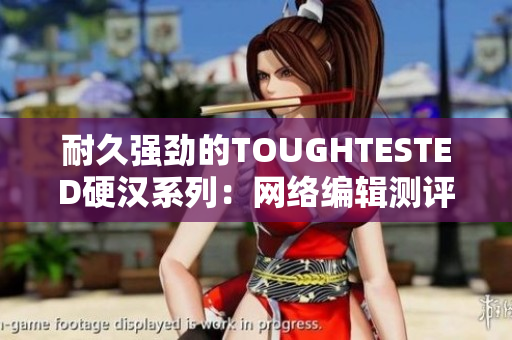 耐久强劲的TOUGHTESTED硬汉系列：网络编辑测评