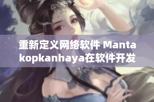 重新定义网络软件 Mantakopkanhaya在软件开发中的应用