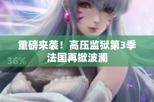 重磅来袭！高压监狱第3季法国再掀波澜