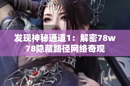 发现神秘通道1：解密78w78隐藏路径网络奇观