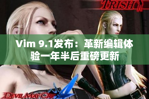Vim 9.1发布：革新编辑体验一年半后重磅更新
