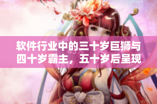 软件行业中的三十岁巨狮与四十岁霸主，五十岁后呈现怎样的趋势？