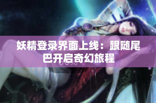 妖精登录界面上线：跟随尾巴开启奇幻旅程