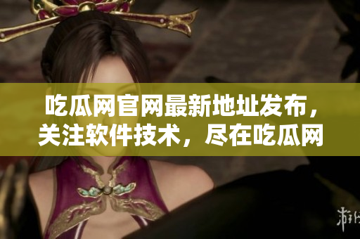 吃瓜网官网最新地址发布，关注软件技术，尽在吃瓜网！