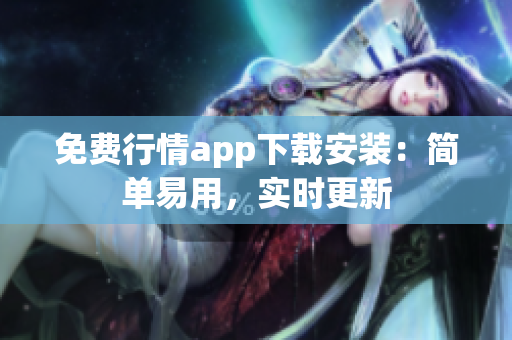 免费行情app下载安装：简单易用，实时更新
