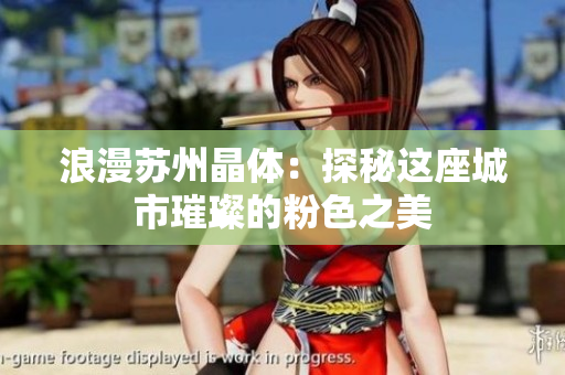 浪漫苏州晶体：探秘这座城市璀璨的粉色之美