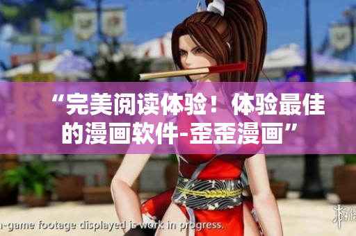 “完美阅读体验！体验最佳的漫画软件-歪歪漫画”