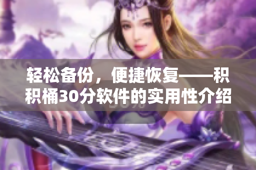轻松备份，便捷恢复——积积桶30分软件的实用性介绍