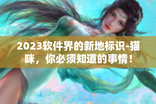 2023软件界的新地标识-猫咪，你必须知道的事情！
