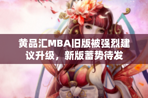 黄品汇MBA旧版被强烈建议升级，新版蓄势待发