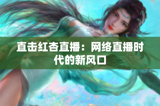 直击红杏直播：网络直播时代的新风口