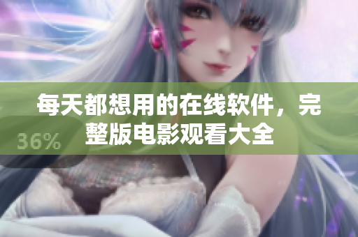 每天都想用的在线软件，完整版电影观看大全