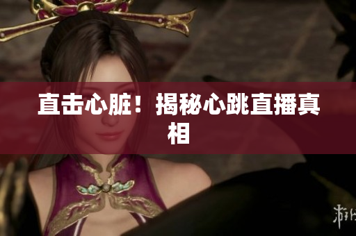 直击心脏！揭秘心跳直播真相